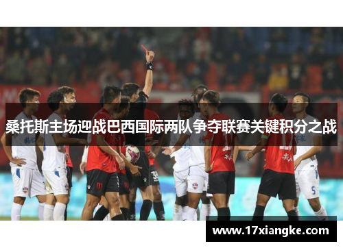 桑托斯主场迎战巴西国际两队争夺联赛关键积分之战